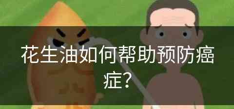 花生油如何帮助预防癌症？(花生油如何帮助预防癌症呢)